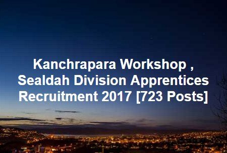 Kanchrapara Workshop , Sealdah Division Apprentices Recruitment 2017 [723 Posts]