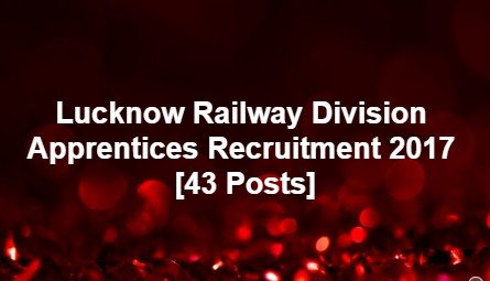Lucknow Railway Division Apprentices Recruitment 2017 [43 Posts]