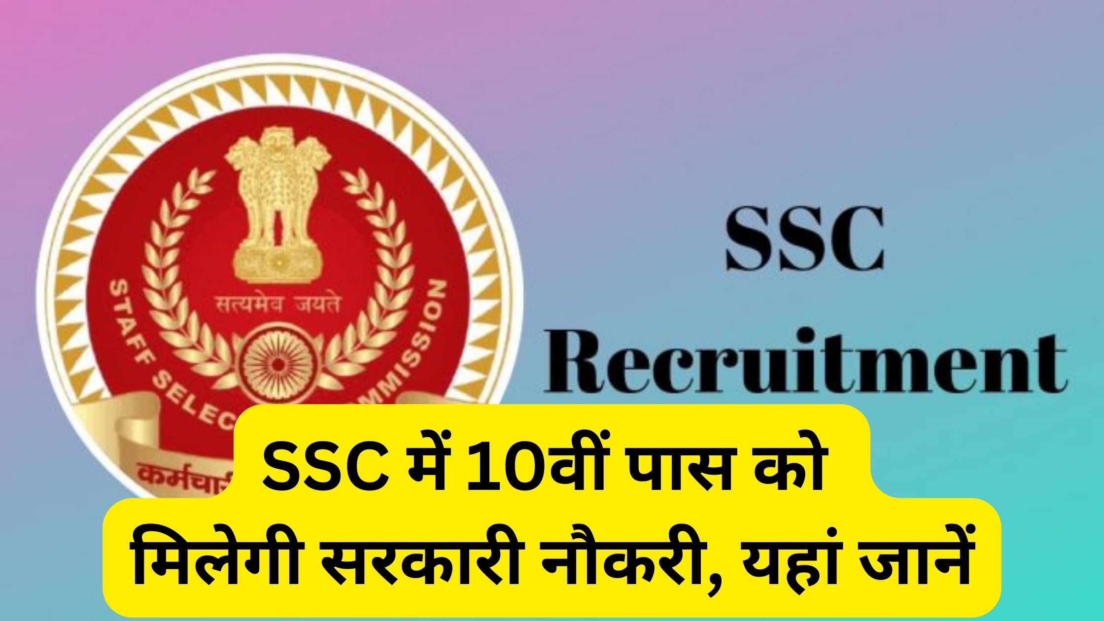 SSC में 10वीं पास को मिलेगी सरकारी नौकरी, यहां जानें